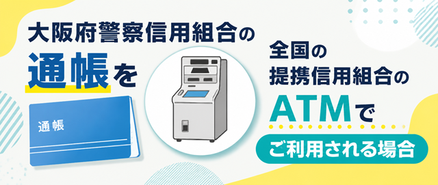 大阪府警察信用組合の通帳を全国の提携信用組合のATMでご利用される場合