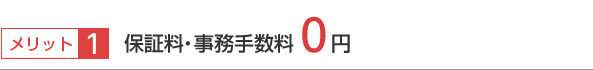 メリット1 保証料・事務手数料0円