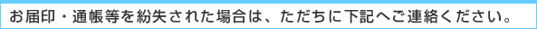 お届印・通帳等を紛失された場合は、ただちに下記へご連絡ください。